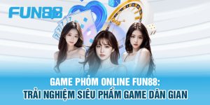 Khám phá về game Phỏm online FUN88 thú vị nhất