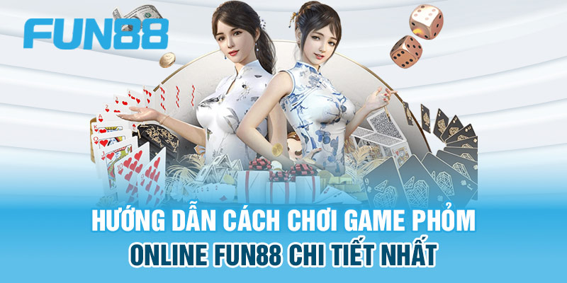 Cách chơi game phỏm online FUN88 chuẩn nhất